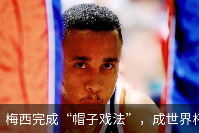 梅西完成“帽子戏法”，成世界杯射手王