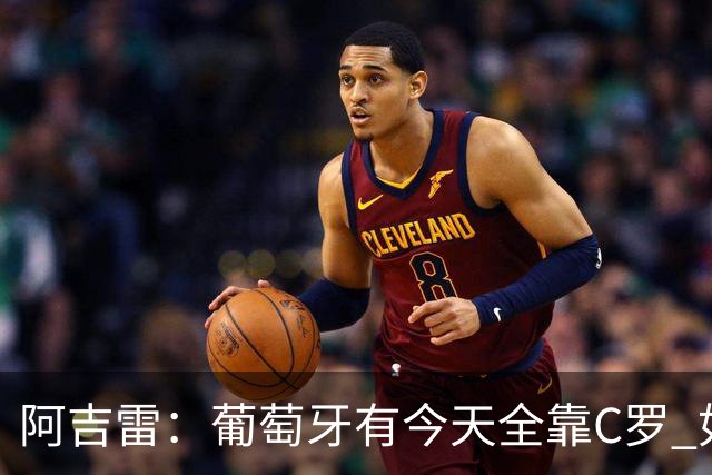 阿吉雷：葡萄牙有今天全靠C罗 如果球都传不到脚下，他能怎么办？